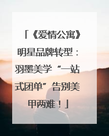 《爱情公寓》明星品牌转型：羽墨美学“一站式团单”告别美甲两难！