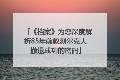《档案》为您深度解析85年前敦刻尔克大撤退成功的密码