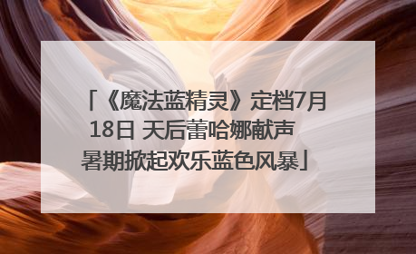 《魔法蓝精灵》定档7月18日 天后蕾哈娜献声 暑期掀起欢乐蓝色风暴