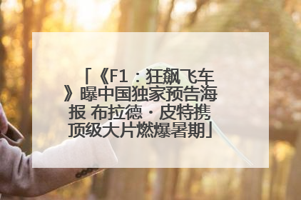 《F1：狂飙飞车》曝中国独家预告海报 布拉德・皮特携顶级大片燃爆暑期