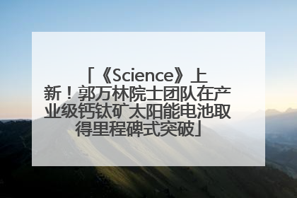 《Science》上新！郭万林院士团队在产业级钙钛矿太阳能电池取得里程碑式突破
