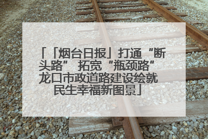 「烟台日报」打通“断头路” 拓宽“瓶颈路” 龙口市政道路建设绘就民生幸福新图景