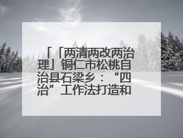 「两清两改两治理」铜仁市松桃自治县石梁乡：“四治”工作法打造和美新农村