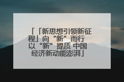 「新思想引领新征程」向“新”而行 以“新”提质 中国经济新动能澎湃