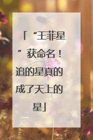 “王菲星”获命名！追的星真的成了天上的星