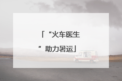 “火车医生”助力暑运