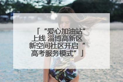 “爱心加油站”上线 淄博高新区新空间社区开启“高考服务模式”