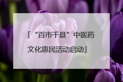 “百市千县”中医药文化惠民活动启动