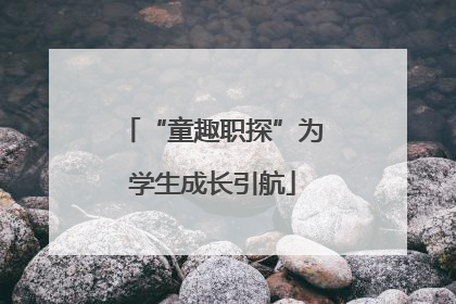 “童趣职探”为学生成长引航