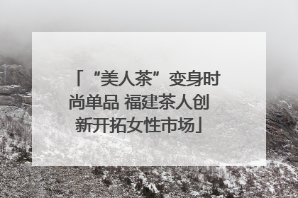 “美人茶”变身时尚单品 福建茶人创新开拓女性市场