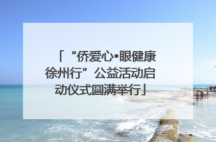 “侨爱心•眼健康徐州行”公益活动启动仪式圆满举行