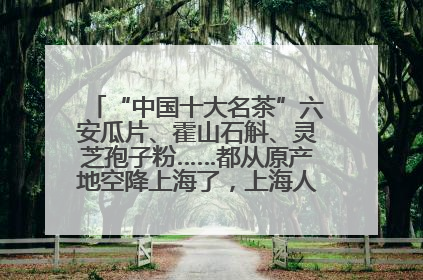 “中国十大名茶”六安瓜片、霍山石斛、灵芝孢子粉……都从原产地空降上海了，上海人这个周末得去农展中心逛逛咯～