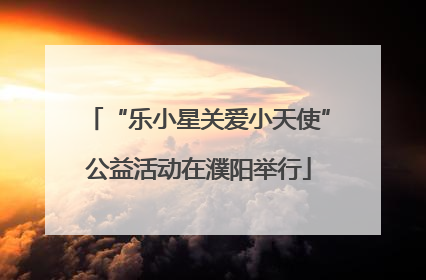 “乐小星关爱小天使”公益活动在濮阳举行