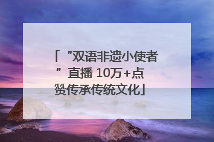 “双语非遗小使者”直播 10万+点赞传承传统文化
