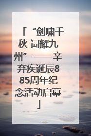 “剑啸千秋 词耀九州”——辛弃疾诞辰885周年纪念活动启幕