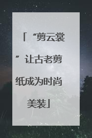 “剪云裳”让古老剪纸成为时尚美装
