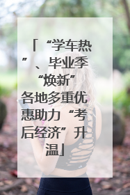 “学车热”、毕业季“焕新” 各地多重优惠助力“考后经济”升温