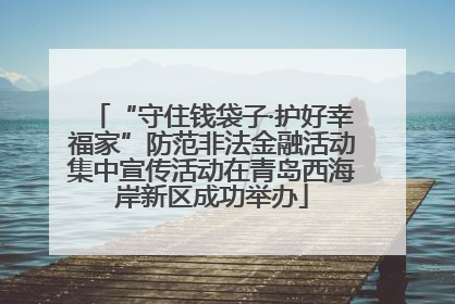 “守住钱袋子·护好幸福家”防范非法金融活动集中宣传活动在青岛西海岸新区成功举办