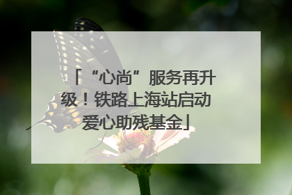 “心尚”服务再升级！铁路上海站启动爱心助残基金