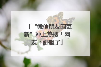 “微信朋友圈更新”冲上热搜！网友：舒服了