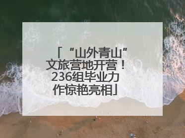 “山外青山”文旅营地开营！236组毕业力作惊艳亮相