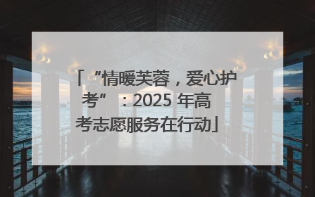 “情暖芙蓉，爱心护考”：2025 年高考志愿服务在行动
