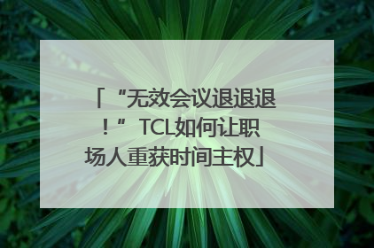 “无效会议退退退！”TCL如何让职场人重获时间主权