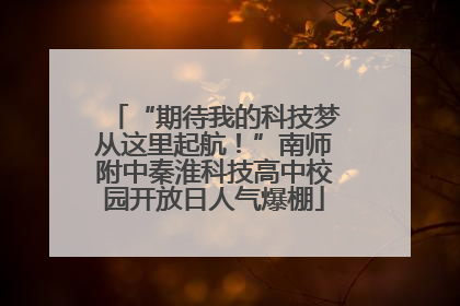 “期待我的科技梦从这里起航！”南师附中秦淮科技高中校园开放日人气爆棚