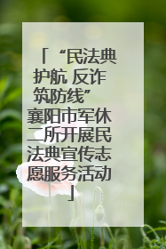 “民法典护航 反诈筑防线” 襄阳市军休二所开展民法典宣传志愿服务活动