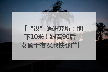 “汉”语研究所：地下10米！跟着90后女硕士夜探地铁隧道