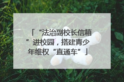“法治副校长信箱”进校园，搭建青少年维权“直通车”