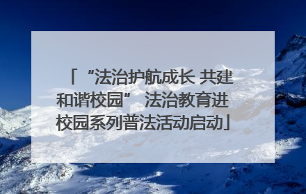“法治护航成长 共建和谐校园” 法治教育进校园系列普法活动启动