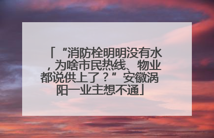 “消防栓明明没有水，为啥市民热线、物业都说供上了？”安徽涡阳一业主想不通