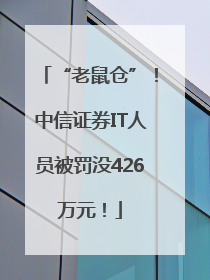 “老鼠仓”！中信证券IT人员被罚没426万元！