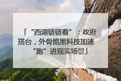 “西湖链链看”：政府搭台，外骨骼黑科技加速“跑”进现实场景