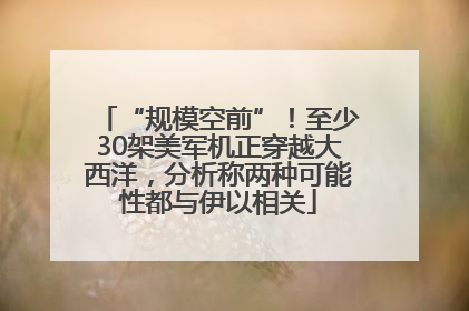 “规模空前”！至少30架美军机正穿越大西洋，分析称两种可能性都与伊以相关