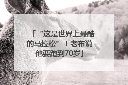 “这是世界上最酷的马拉松”！老布说他要跑到70岁