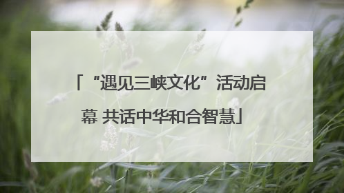 “遇见三峡文化”活动启幕 共话中华和合智慧
