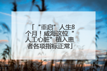 “重启”人生8个月！威海这位“人工心脏”植入患者各项指标正常