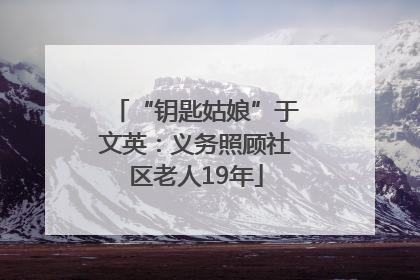 “钥匙姑娘”于文英：义务照顾社区老人19年