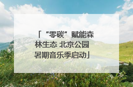 “零碳”赋能森林生态 北京公园暑期音乐季启动