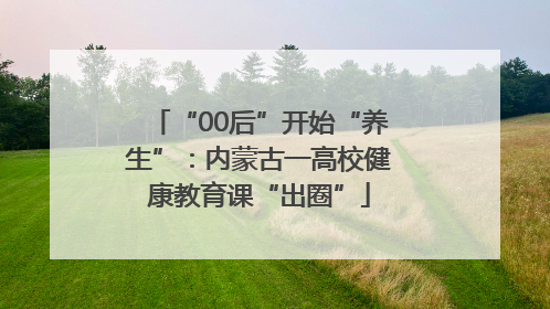 “00后”开始“养生”：内蒙古一高校健康教育课“出圈”