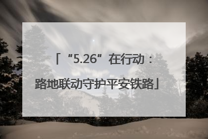 “5.26”在行动：路地联动守护平安铁路