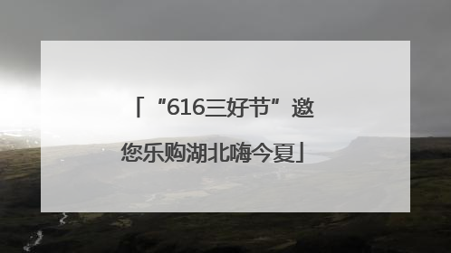 “616三好节”邀您乐购湖北嗨今夏