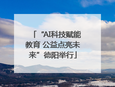 “AI科技赋能教育 公益点亮未来”德阳举行