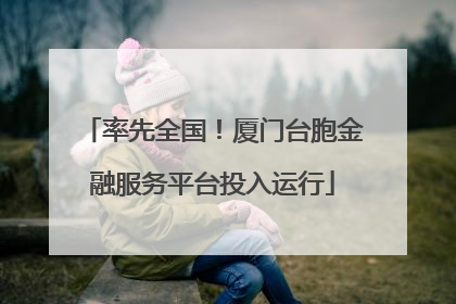 率先全国！厦门台胞金融服务平台投入运行