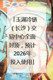 玉湖冷链（长沙）交易中心全面封顶，预计2026年投入使用