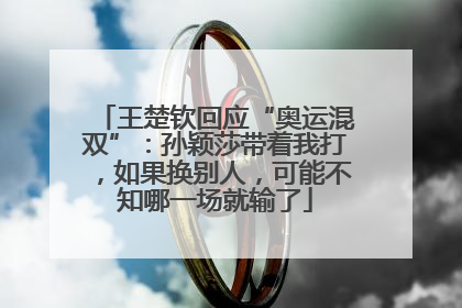 王楚钦回应“奥运混双”：孙颖莎带着我打，如果换别人，可能不知哪一场就输了