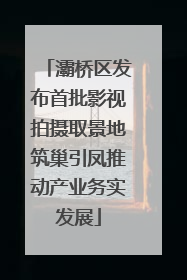灞桥区发布首批影视拍摄取景地筑巢引凤推动产业务实发展