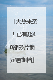 火热来袭！已有超40部影片锁定暑期档